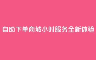 QQ自助下单商城24小时服务全新体验