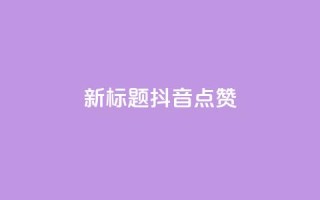 新标题:抖音点赞-ks下单特惠