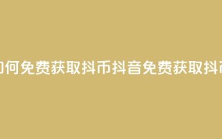 抖音如何免费获取抖币(抖音免费获取抖币方法)