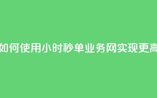 qq24小时秒单业务网 - 如何使用QQ24小时秒单业务网实现更高的转化率!