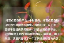 抖音点赞自助平台24小时服务,抖音点赞自助平台24小时服务在哪里,当然可以!以下是一篇基于您提供的关键词(抖音点赞自助平台、24小时服务)的文章标题和内容。请注意,由于限制,这里只提供了一个示例标题和部分内容。亿乐社区SUP货源站