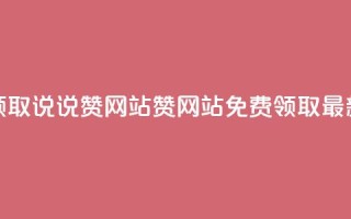 QQ免费领取说说赞网站(QQ赞网站免费领取最新优惠)