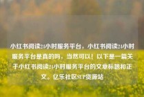 小红书阅读24小时服务平台,小红书阅读24小时服务平台是真的吗,当然可以!以下是一篇关于小红书阅读24小时服务平台的文章标题和正文。亿乐社区SUP货源站