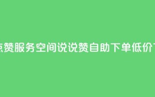qq空间点赞服务 - qq空间说说赞自助下单低价