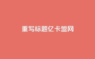 重写标题：亿卡盟网-发现更多优质卡密资源