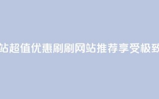 超低价刷超会网站 - 超值优惠刷刷网站推荐 享受极致低价体验~