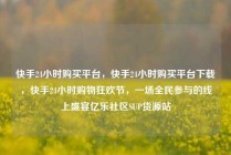 快手24小时购买平台，快手24小时购买平台下载，快手24小时购物狂欢节，一场全民参与的线上盛宴亿乐社区SUP货源站