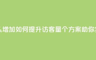 qq访客量怎么增加 - 如何提升QQ访客量，5个方案助你实现！~
