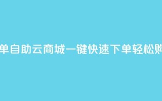 自助云商城快手下单 - 自助云商城一键快速下单，轻松购物省时省力~