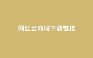网红云商城下载链接 - 2021最新网红云商城下载地址,快来体验热门商品和限时折扣!~