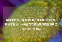 刷快手粉丝，快手24小时在线下单平台免费，刷快手粉丝，一场社交与商业的双刃剑游戏亿乐社区SUP货源站