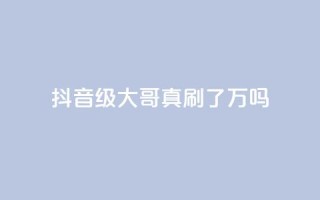 抖音60级大哥真刷了2000万吗,全网最低价游戏辅助卡盟 - 代刷QQ说说浏览量 - qq空间业务