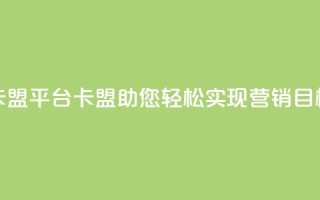 51卡盟平台(51卡盟：助您轻松实现营销目标)