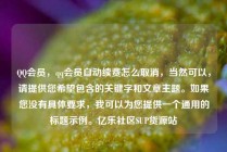 QQ会员,qq会员自动续费怎么取消,当然可以,请提供您希望包含的关键字和文章主题。如果您没有具体要求,我可以为您提供一个通用的标题示例。亿乐社区SUP货源站