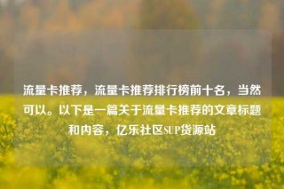 流量卡推荐,流量卡推荐排行榜前十名,当然可以。以下是一篇关于流量卡推荐的文章标题和内容,亿乐社区SUP货源站