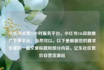小红书点赞24小时服务平台，小红书24h自助推广下单平台，当然可以。以下是根据您的要求生成的一篇文章标题和部分内容。亿乐社区低价自营货源站