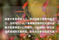 流量卡免费申请入口,移动流量卡免费申请入口,当然可以。以下是根据您提供的关键词流量卡免费申请入口生成的一个标题和一段包含该关键词的文章内容。亿乐社区低价自营货源站