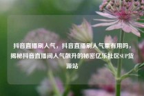 抖音直播刷人气,抖音直播刷人气票有用吗,揭秘抖音直播间人气飙升的秘密亿乐社区SUP货源站