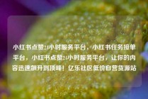 小红书点赞24小时服务平台，小红书任务接单平台，小红书点赞24小时服务平台，让你的内容迅速飙升到顶峰！亿乐社区低价自营货源站