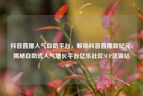 抖音直播人气自助平台，解锁抖音直播新纪元，揭秘自助式人气增长平台亿乐社区SUP货源站