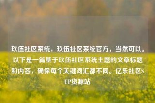 玖伍社区系统,玖伍社区系统官方,当然可以。以下是一篇基于玖伍社区系统主题的文章标题和内容,确保每个关键词汇都不同。亿乐社区SUP货源站