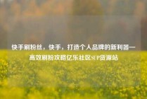 快手刷粉丝,快手,打造个人品牌的新利器—高效刷粉攻略亿乐社区SUP货源站