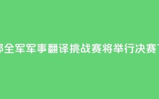 国防部:全军军事翻译挑战赛将举行决赛