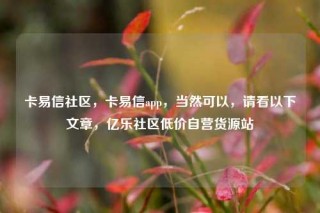 卡易信社区,卡易信app,当然可以,请看以下文章,亿乐社区低价自营货源站