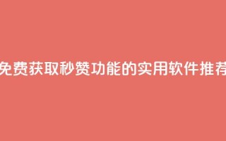 免费获取QQ秒赞功能的实用软件推荐