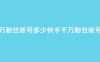 快手一千万粉丝账号多少(快手千万粉丝账号价值多少)
