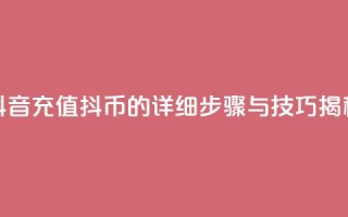 抖音充值抖币的详细步骤与技巧揭秘