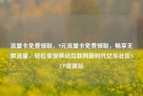 流量卡免费领取，9元流量卡免费领取，畅享无限流量，轻松享受移动互联网新时代亿乐社区SUP货源站