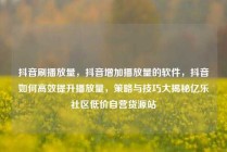 抖音刷播放量,抖音增加播放量的软件,抖音如何高效提升播放量,策略与技巧大揭秘亿乐社区低价自营货源站