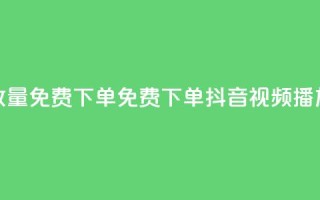 抖音播放量1000免费下单(免费下单:抖音视频播放量1000保证)