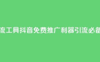 抖音免费引流工具 - 抖音免费推广利器：引流必备工具！
