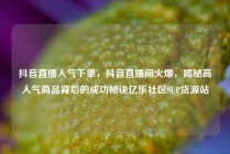 抖音直播人气下单，抖音直播间火爆，揭秘高人气商品背后的成功秘诀亿乐社区SUP货源站