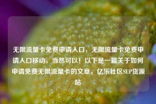 无限流量卡免费申请入口，无限流量卡免费申请入口移动，当然可以！以下是一篇关于如何申请免费无限流量卡的文章，亿乐社区SUP货源站