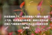 抖音直播刷人气,抖音直播刷人气票可以增加人气吗,秒杀直播热潮来袭!揭秘抖音如何通过刷人气策略提升用户粘性亿乐社区低价自营货源站