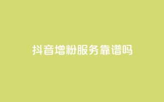 抖音增粉服务靠谱吗?