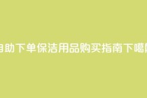 自助下单dy - DIY保洁用品购买指南!