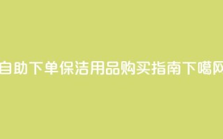 自助下单dy - DIY保洁用品购买指南!