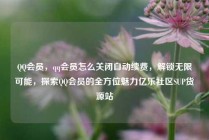 QQ会员，qq会员怎么关闭自动续费，解锁无限可能，探索QQ会员的全方位魅力亿乐社区SUP货源站