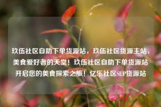 玖伍社区自助下单货源站,玖伍社区货源主站,美食爱好者的天堂!玖伍社区自助下单货源站开启您的美食探索之旅!亿乐社区SUP货源站
