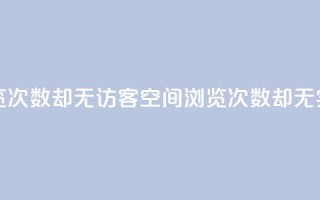 qq空间有浏览次数却无访客(qq空间浏览次数却无实际访问者)