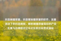 抖音刷播放量，抖音增加播放量的软件，流量泡沫下的抖音困局，解析刷播放量背后的产业乱象与治理路径亿乐社区低价自营货源站