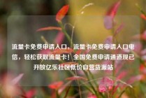 流量卡免费申请入口,流量卡免费申请入口电信,轻松获取流量卡!全国免费申请通道现已开放亿乐社区低价自营货源站