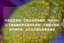 玖伍社区系统，玖伍社区系统官方，当然可以。以下是根据您的关键词生成的一个标题及相应的文章内容，亿乐社区低价自营货源站