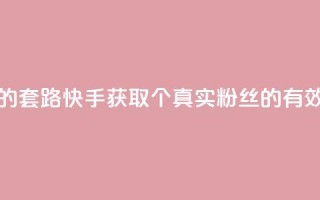 快手1000个活粉必买的套路 - 快手获取1000个真实粉丝的有效策略揭秘。