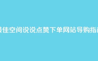 最佳qq空间说说点赞下单网站导购指南