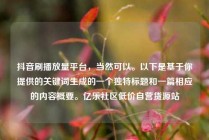 抖音刷播放量平台，当然可以。以下是基于你提供的关键词生成的一个独特标题和一篇相应的内容概要。亿乐社区低价自营货源站